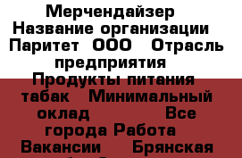 Мерчендайзер › Название организации ­ Паритет, ООО › Отрасль предприятия ­ Продукты питания, табак › Минимальный оклад ­ 22 000 - Все города Работа » Вакансии   . Брянская обл.,Сельцо г.